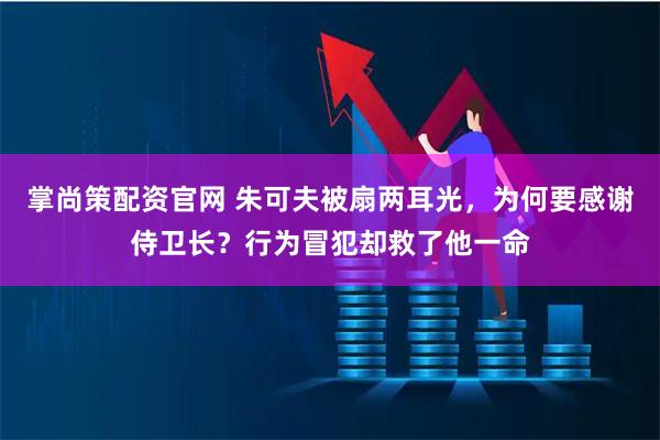 掌尚策配资官网 朱可夫被扇两耳光，为何要感谢侍卫长？行为冒犯却救了他一命