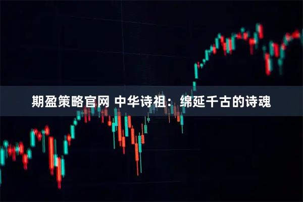 期盈策略官网 中华诗祖：绵延千古的诗魂