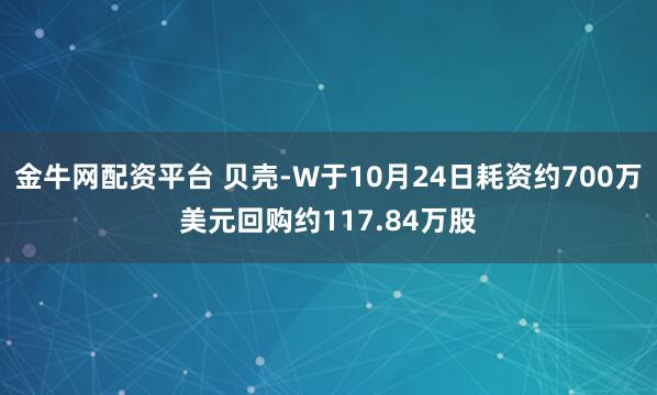 金牛网配资平台 贝壳-W于10月24日耗资约700万美元回购约117.84万股