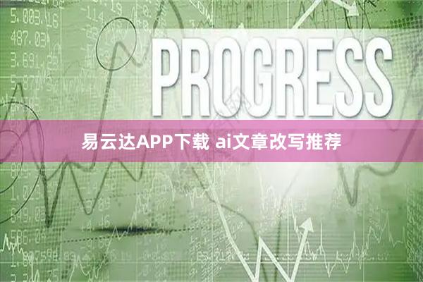 易云达APP下载 ai文章改写推荐
