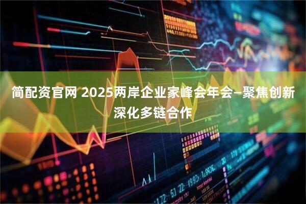 简配资官网 2025两岸企业家峰会年会—聚焦创新深化多链合作