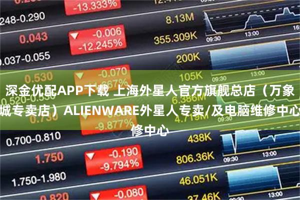 深金优配APP下载 上海外星人官方旗舰总店（万象城专卖店）ALIENWARE外星人专卖/及电脑维修中心