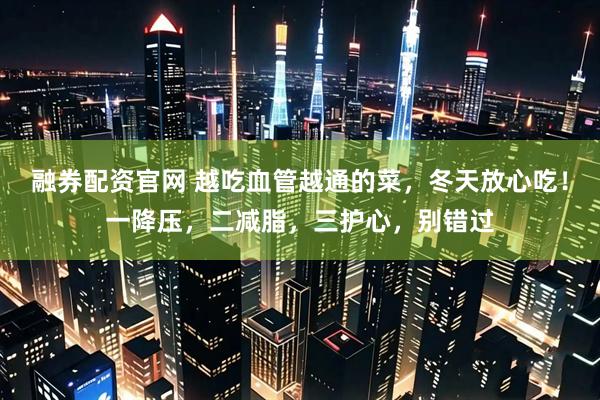 融券配资官网 越吃血管越通的菜，冬天放心吃！一降压，二减脂，三护心，别错过