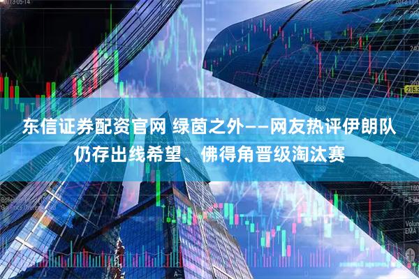 东信证券配资官网 绿茵之外——网友热评伊朗队仍存出线希望、佛得角晋级淘汰赛